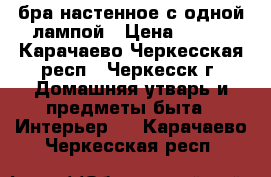 бра настенное с одной лампой › Цена ­ 600 - Карачаево-Черкесская респ., Черкесск г. Домашняя утварь и предметы быта » Интерьер   . Карачаево-Черкесская респ.